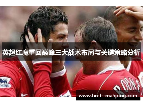 英超红魔重回巅峰三大战术布局与关键策略分析 英超红魔重回巅峰三大战术布局与关键策略分析