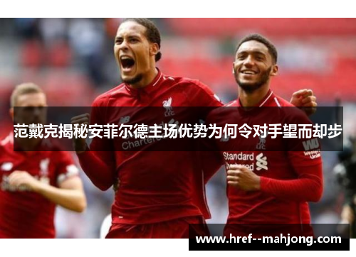 范戴克揭秘安菲尔德主场优势为何令对手望而却步 范戴克揭秘安菲尔德主场优势为何令对手望而却步