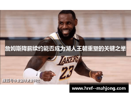 詹姆斯降薪续约能否成为湖人王朝重塑的关键之举 詹姆斯降薪续约能否成为湖人王朝重塑的关键之举