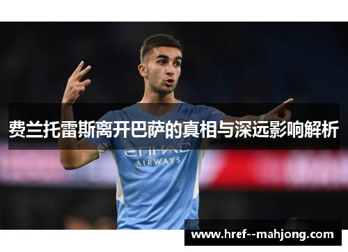 费兰托雷斯离开巴萨的真相与深远影响解析 费兰托雷斯离开巴萨的真相与深远影响解析
