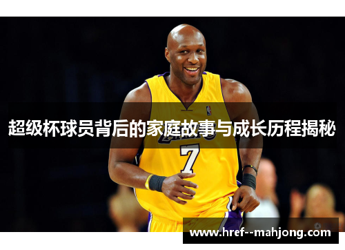超级杯球员背后的家庭故事与成长历程揭秘 超级杯球员背后的家庭故事与成长历程揭秘