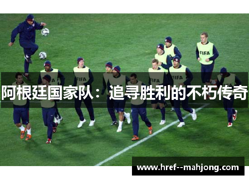 阿根廷国家队:追寻胜利的不朽传奇 阿根廷国家队:追寻胜利的不朽传奇