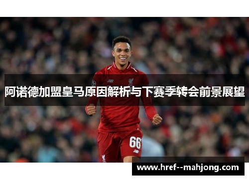 阿诺德加盟皇马原因解析与下赛季转会前景展望 阿诺德加盟皇马原因解析与下赛季转会前景展望