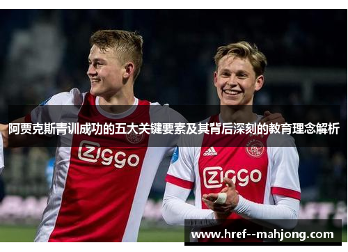 阿贾克斯青训成功的五大关键要素及其背后深刻的教育理念解析 阿贾克斯青训成功的五大关键要素及其背后深刻的教育理念解析