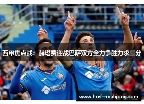 西甲焦点战:赫塔费迎战巴萨双方全力争胜力求三分 西甲焦点战:赫塔费迎战巴萨双方全力争胜力求三分