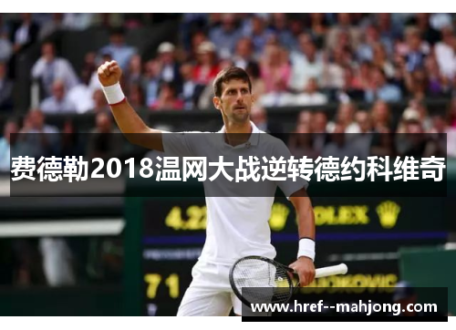 费德勒2018温网大战逆转德约科维奇 费德勒2018温网大战逆转德约科维奇