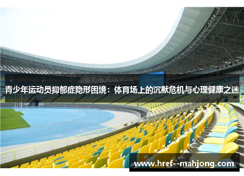 青少年运动员抑郁症隐形困境:体育场上的沉默危机与心理健康之迷 青少年运动员抑郁症隐形困境:体育场上的沉默危机与心理健康之迷