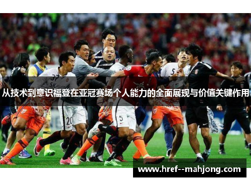 从技术到意识福登在亚冠赛场个人能力的全面展现与价值关键作用