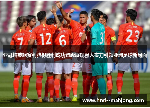 亚冠精英联赛利雅得胜利成功晋级展现强大实力引领亚洲足球新局面