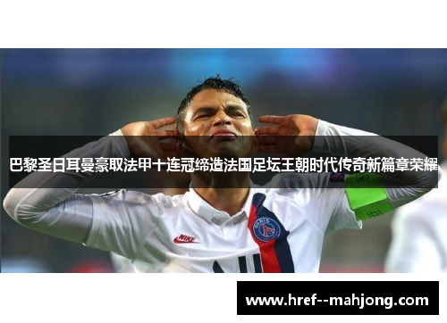 巴黎圣日耳曼豪取法甲十连冠缔造法国足坛王朝时代传奇新篇章荣耀 巴黎圣日耳曼豪取法甲十连冠缔造法国足坛王朝时代传奇新篇章荣耀