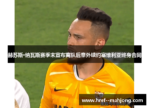 赫苏斯·纳瓦斯赛季末宣布离队后意外续约塞维利亚终身合同 赫苏斯·纳瓦斯赛季末宣布离队后意外续约塞维利亚终身合同