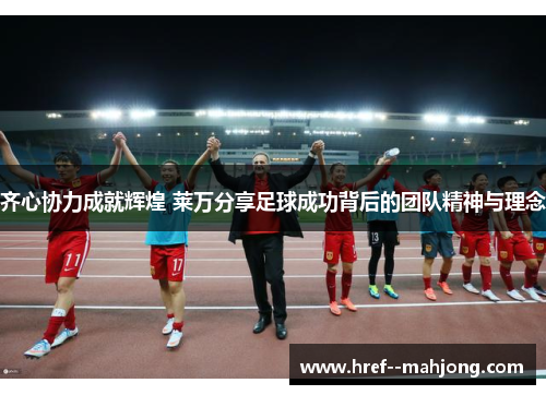 齐心协力成就辉煌 莱万分享足球成功背后的团队精神与理念