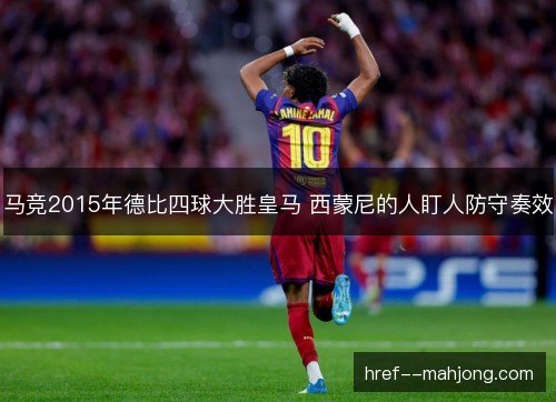 马竞2015年德比四球大胜皇马 西蒙尼的人盯人防守奏效